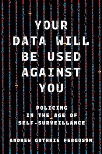 Your Data Will Be Used Against You: Policing in the Age of Self-Surveillance